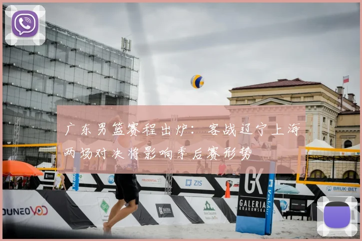 广东男篮赛程出炉：客战辽宁上海两场对决将影响季后赛形势