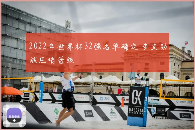 2022年世界杯32强名单确定 多支劲旅压哨晋级