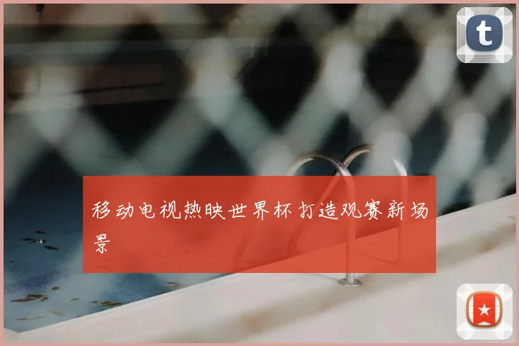 移动电视热映世界杯打造观赛新场景