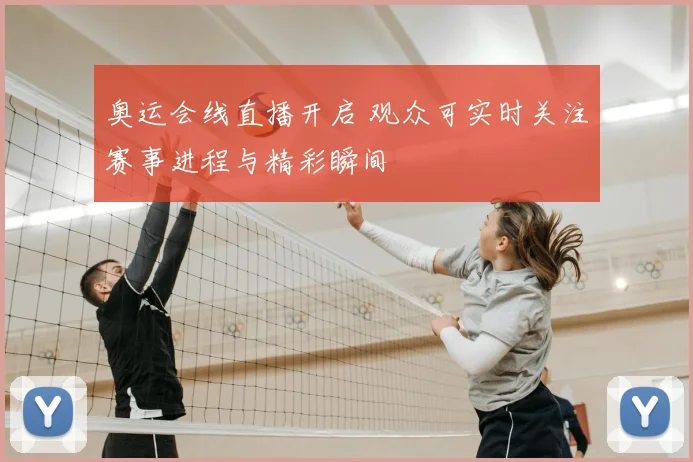 奥运会线直播开启 观众可实时关注赛事进程与精彩瞬间