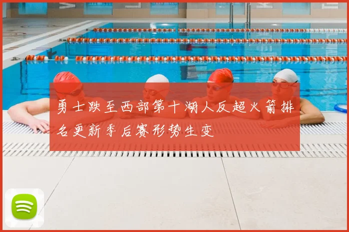 勇士跌至西部第十湖人反超火箭排名更新季后赛形势生变