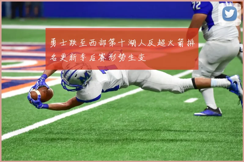 勇士跌至西部第十湖人反超火箭排名更新季后赛形势生变
