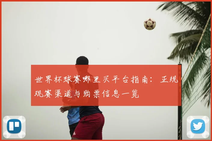 世界杯球赛哪里买平台指南:正规观赛渠道与购票信息一览