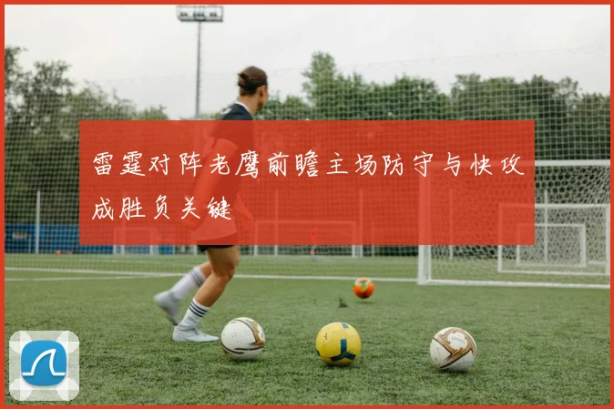 雷霆对阵老鹰前瞻主场防守与快攻成胜负关键