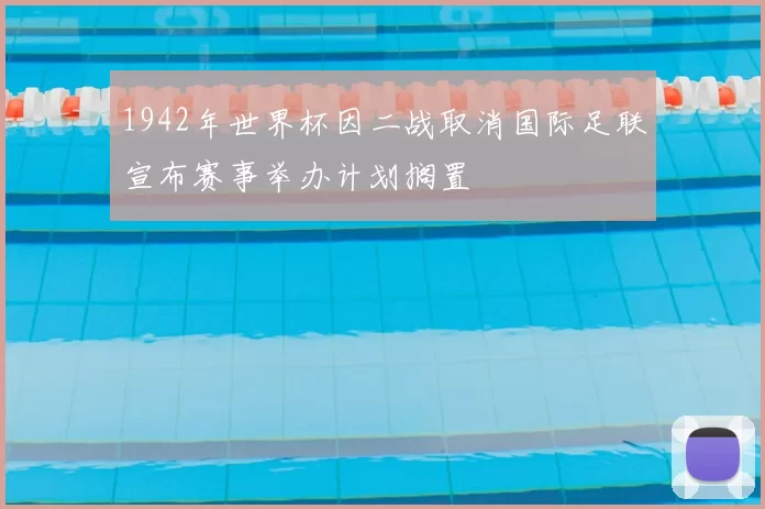 1942年世界杯因二战取消国际足联宣布赛事举办计划搁置