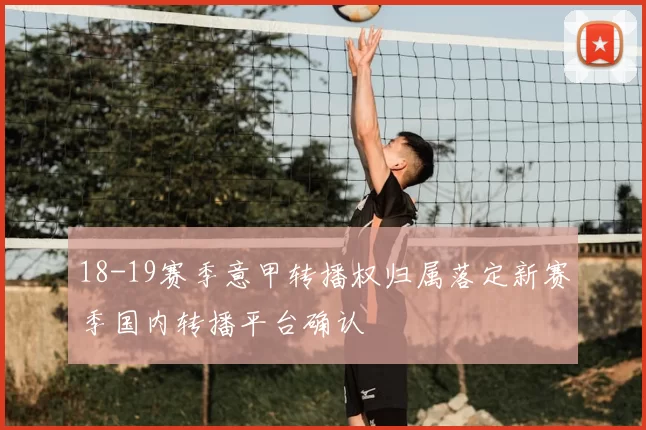 18-19赛季意甲转播权归属落定新赛季国内转播平台确认