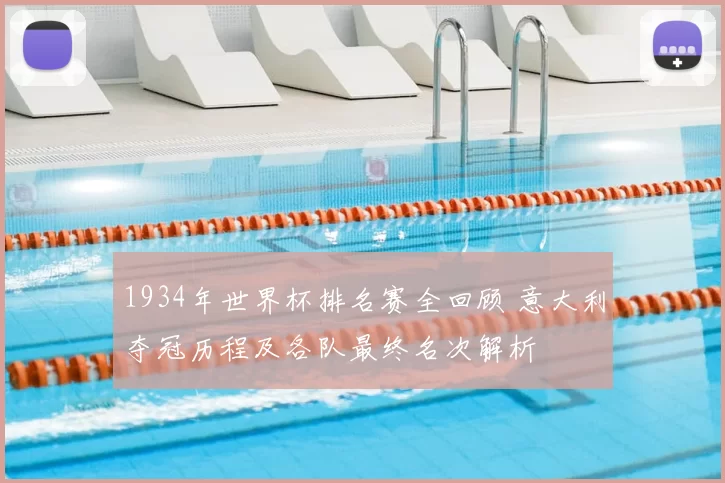 1934年世界杯排名赛全回顾 意大利夺冠历程及各队最终名次解析