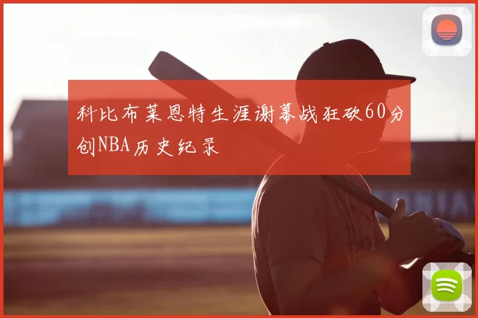 科比布莱恩特生涯谢幕战狂砍60分创NBA历史纪录