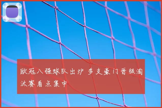 欧冠八强球队出炉 多支豪门晋级淘汰赛看点集中