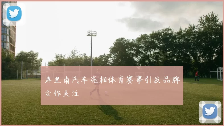 库里南汽车亮相体育赛事引发品牌合作关注