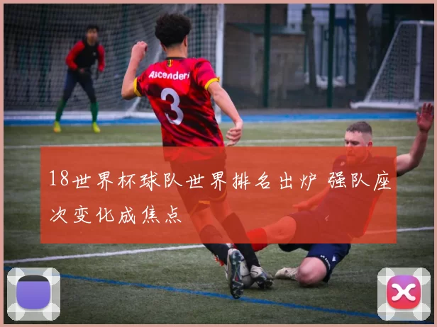 18世界杯球队世界排名出炉 强队座次变化成焦点