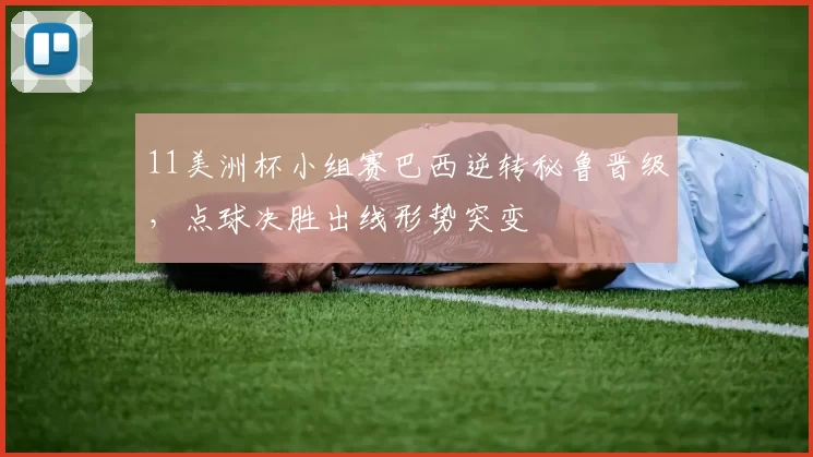 11美洲杯小组赛巴西逆转秘鲁晋级，点球决胜出线形势突变