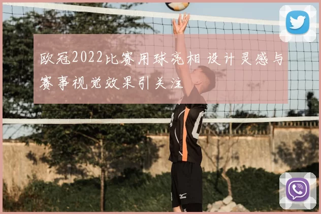 欧冠2022比赛用球亮相 设计灵感与赛事视觉效果引关注