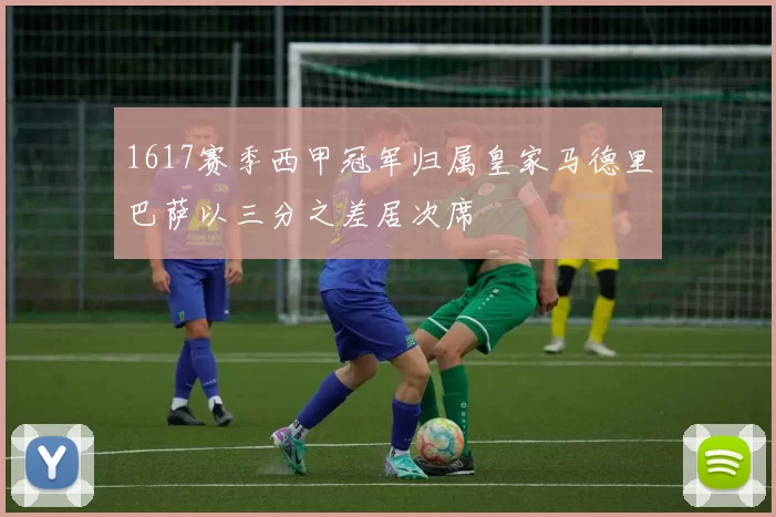 1617赛季西甲冠军归属皇家马德里巴萨以三分之差居次席