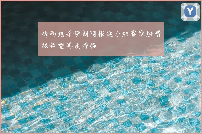 梅西绝杀伊朗阿根廷小组赛取胜晋级希望再度增强
