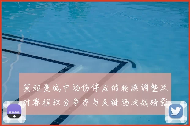 英超曼城中场伤停后的轮换调整及对赛程积分争夺与关键场次战绩影响