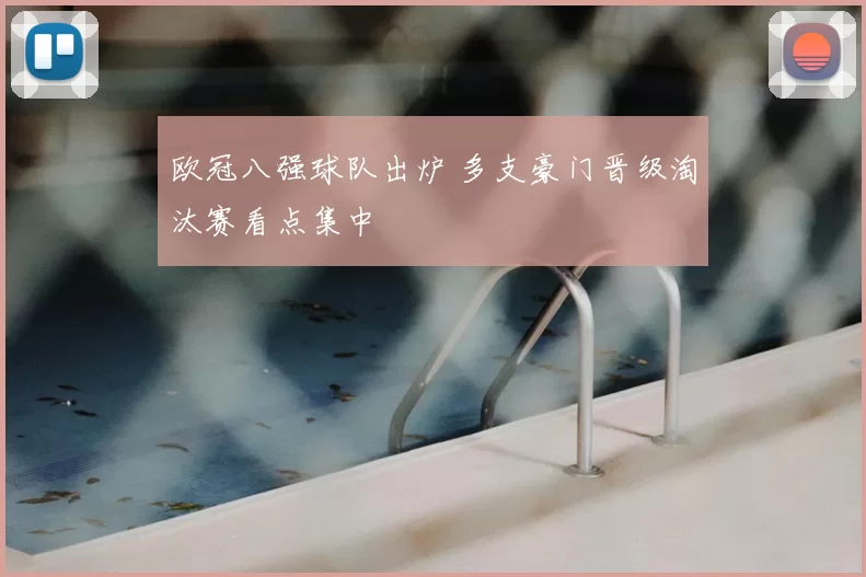 欧冠八强球队出炉 多支豪门晋级淘汰赛看点集中