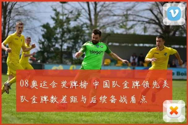 08奥运会奖牌榜 中国队金牌领先美队金牌数差距与后续备战看点