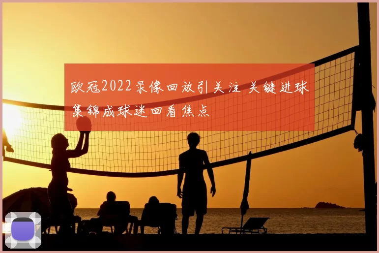 欧冠2022录像回放引关注 关键进球集锦成球迷回看焦点