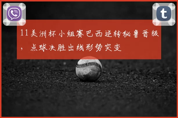 11美洲杯小组赛巴西逆转秘鲁晋级，点球决胜出线形势突变