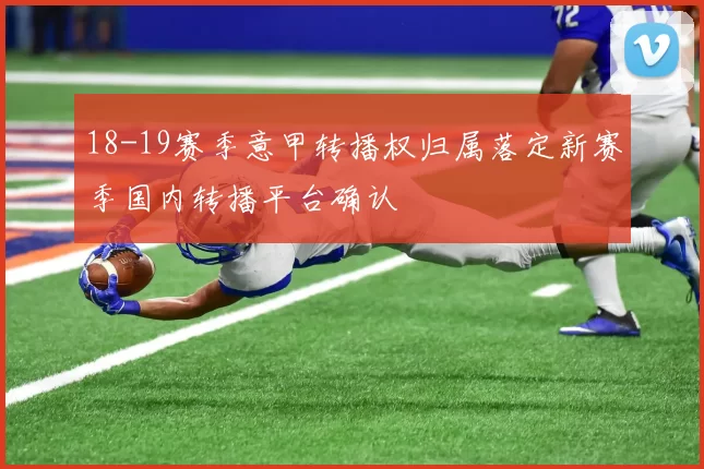18-19赛季意甲转播权归属落定新赛季国内转播平台确认