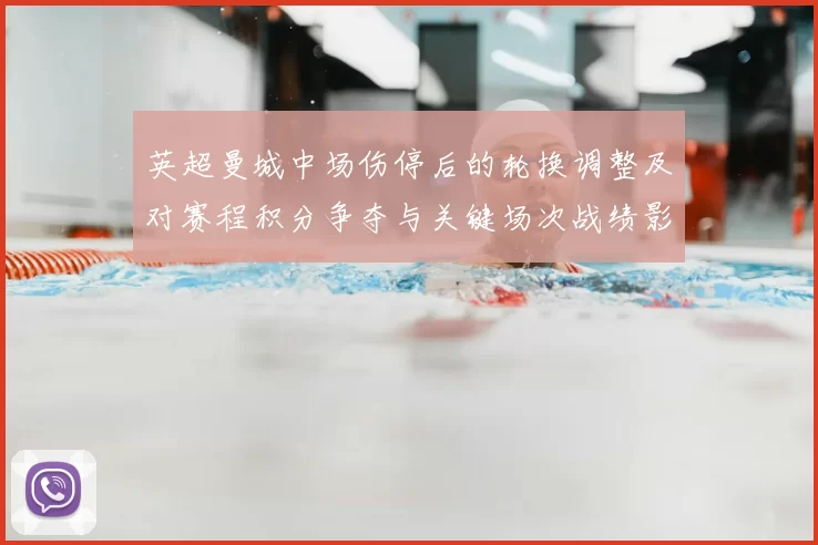 英超曼城中场伤停后的轮换调整及对赛程积分争夺与关键场次战绩影响