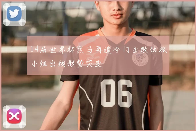 14届世界杯黑马再造冷门击败劲旅小组出线形势突变