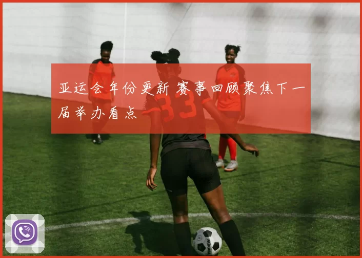 亚运会年份更新 赛事回顾聚焦下一届举办看点