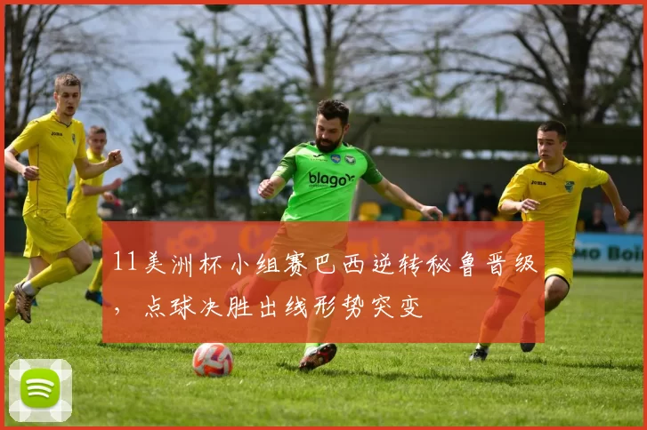 11美洲杯小组赛巴西逆转秘鲁晋级，点球决胜出线形势突变