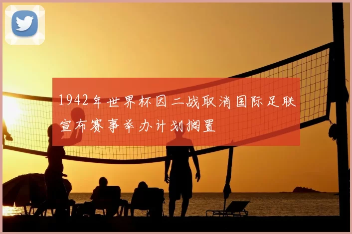 1942年世界杯因二战取消国际足联宣布赛事举办计划搁置