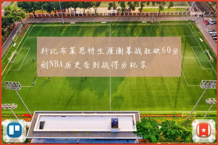 科比布莱恩特生涯谢幕战狂砍60分创NBA历史告别战得分纪录
