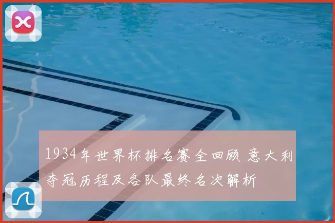 1934年世界杯排名赛全回顾 意大利夺冠历程及各队最终名次解析