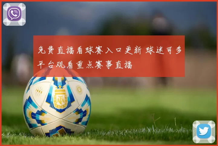免费直播看球赛入口更新 球迷可多平台观看重点赛事直播