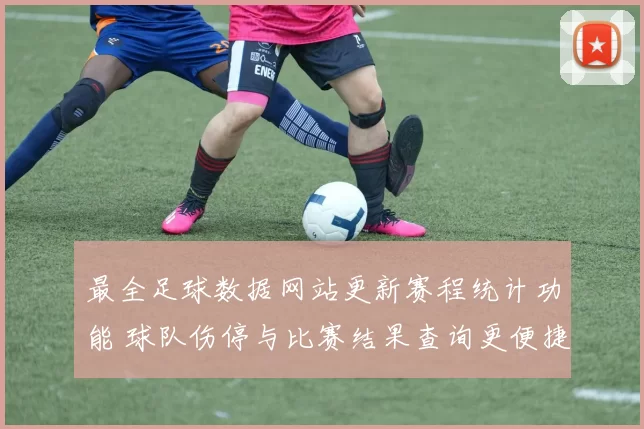 最全足球数据网站更新赛程统计功能 球队伤停与比赛结果查询更便捷