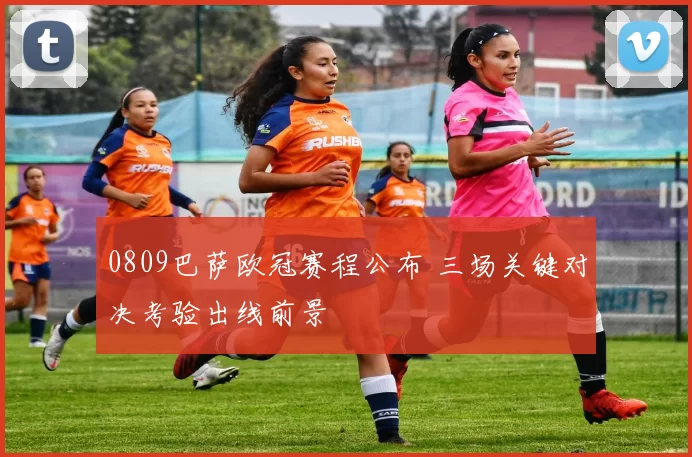 0809巴萨欧冠赛程公布 三场关键对决考验出线前景