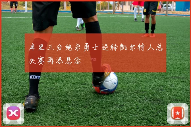 库里三分绝杀勇士逆转凯尔特人总决赛再添悬念