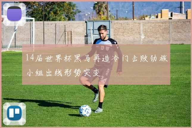 14届世界杯黑马再造冷门击败劲旅小组出线形势突变