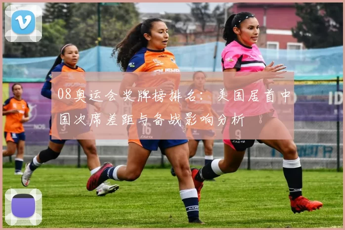 08奥运会奖牌榜排名：美国居首中国次席差距与备战影响分析