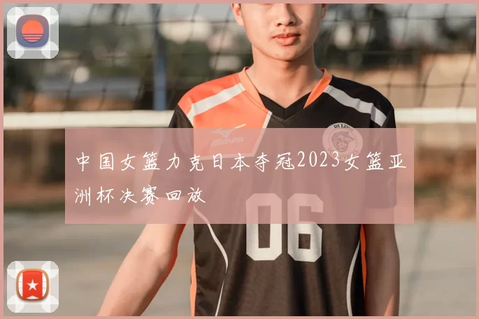 中国女篮力克日本夺冠2023女篮亚洲杯决赛回放