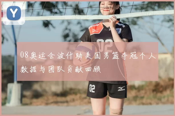 08奥运会波什助美国男篮夺冠个人数据与团队贡献回顾