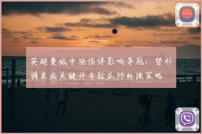 英超曼城中场伤停影响争冠，替补调度成关键并考验瓜帅轮换策略